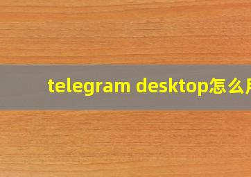 telegram desktop怎么用